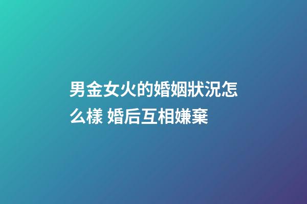男金女火的婚姻狀況怎么樣 婚后互相嫌棄